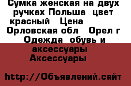 Сумка женская на двух ручках Польша, цвет красный › Цена ­ 3 000 - Орловская обл., Орел г. Одежда, обувь и аксессуары » Аксессуары   